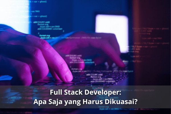 Apa Itu Full Stack Developer Skill Dan Job Desk Yang Di Jalani 0989